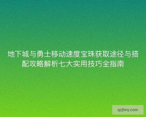 地下城与勇士移动速度宝珠获取途径与搭配攻略解析七大实用技巧全指南