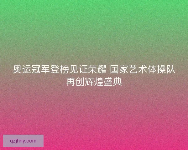 奥运冠军登榜见证荣耀 国家艺术体操队再创辉煌盛典
