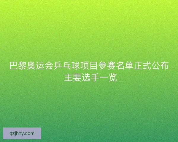 巴黎奥运会乒乓球项目参赛名单正式公布 主要选手一览
